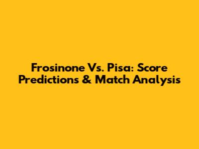Frosinone Vs. Pisa: Score Predictions & Match Analysis