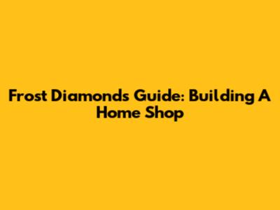 Frost Diamond's Guide: Building A Home Shop