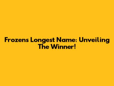 Frozen's Longest Name: Unveiling The Winner!