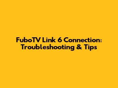 FuboTV Link 6 Connection: Troubleshooting & Tips