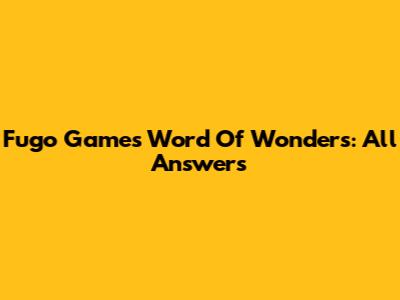 Fugo Games Word Of Wonders: All Answers