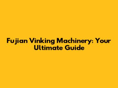Fujian Vinking Machinery: Your Ultimate Guide
