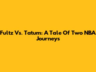 Fultz Vs. Tatum: A Tale Of Two NBA Journeys