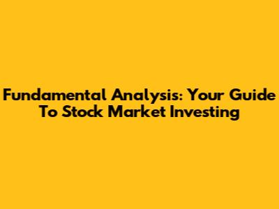 Fundamental Analysis: Your Guide To Stock Market Investing