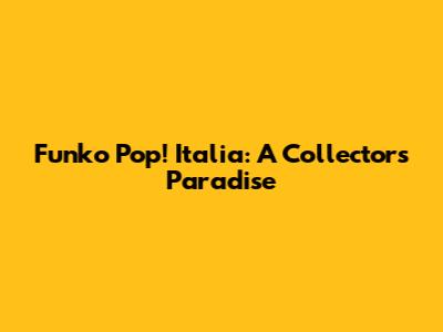 Funko Pop! Italia: A Collector's Paradise