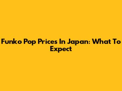 Funko Pop Prices In Japan: What To Expect