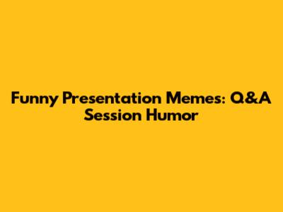 Funny Presentation Memes: Q&A Session Humor
