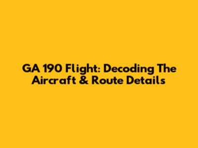 GA 190 Flight: Decoding The Aircraft & Route Details