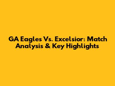 GA Eagles Vs. Excelsior: Match Analysis & Key Highlights