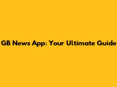 GB News App: Your Ultimate Guide
