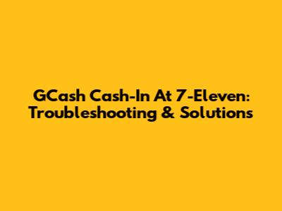 GCash Cash-In At 7-Eleven: Troubleshooting & Solutions