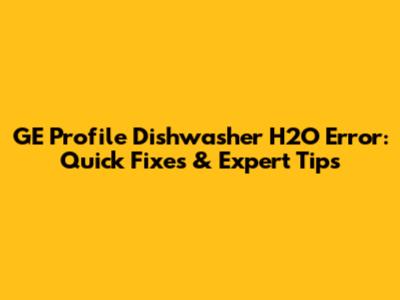 GE Profile Dishwasher H2O Error: Quick Fixes & Expert Tips
