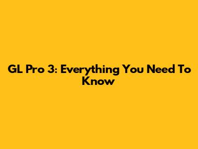 GL Pro 3: Everything You Need To Know
