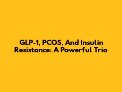 GLP-1, PCOS, And Insulin Resistance: A Powerful Trio