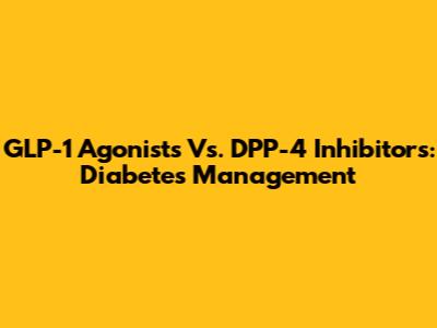 GLP-1 Agonists Vs. DPP-4 Inhibitors: Diabetes Management