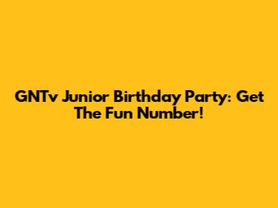 GNTv Junior Birthday Party: Get The Fun Number!