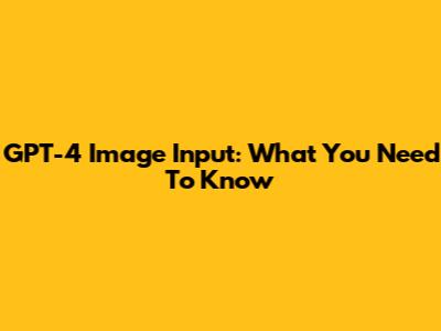 GPT-4 Image Input: What You Need To Know