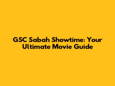 GSC Sabah Showtime: Your Ultimate Movie Guide