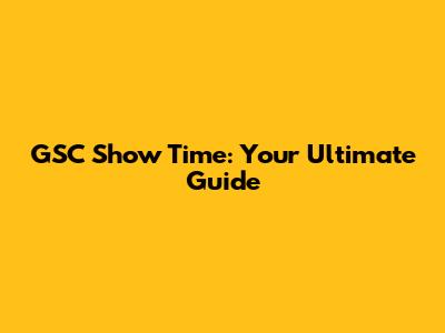 GSC Show Time: Your Ultimate Guide