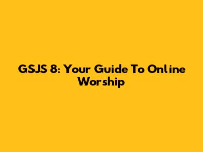 GSJS 8: Your Guide To Online Worship