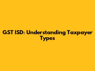 GST ISD: Understanding Taxpayer Types