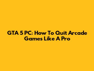 GTA 5 PC: How To Quit Arcade Games Like A Pro