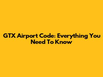 GTX Airport Code: Everything You Need To Know
