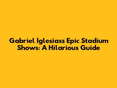 Gabriel Iglesias's Epic Stadium Shows: A Hilarious Guide