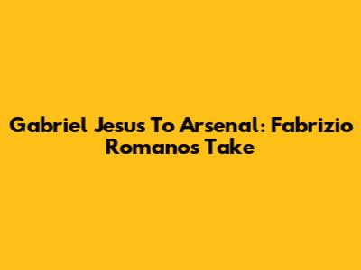 Gabriel Jesus To Arsenal: Fabrizio Romano's Take
