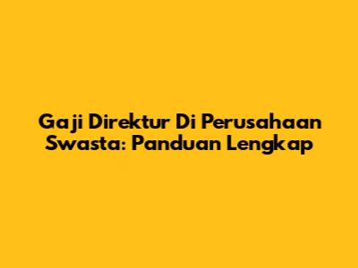Gaji Direktur Di Perusahaan Swasta: Panduan Lengkap