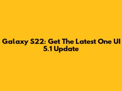 Galaxy S22: Get The Latest One UI 5.1 Update