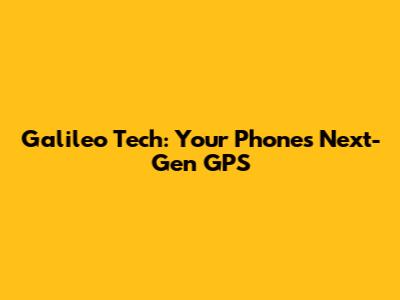 Galileo Tech: Your Phone's Next-Gen GPS