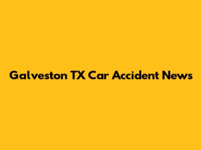 Galveston TX Car Accident News