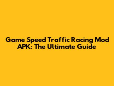 Game Speed Traffic Racing Mod APK: The Ultimate Guide