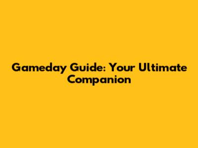 Gameday Guide: Your Ultimate Companion