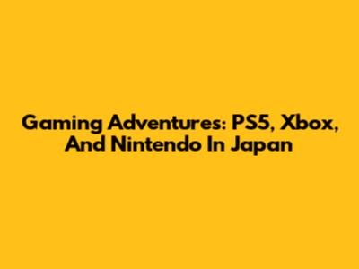 Gaming Adventures: PS5, Xbox, And Nintendo In Japan