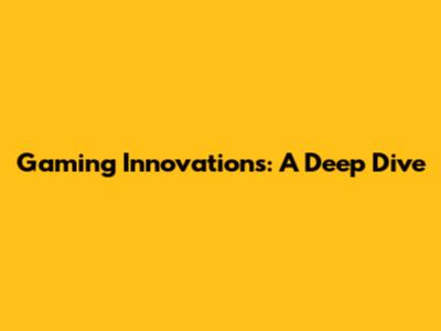 Gaming Innovations: A Deep Dive