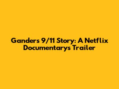 Gander's 9/11 Story: A Netflix Documentary's Trailer
