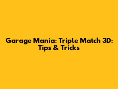 Garage Mania: Triple Match 3D: Tips & Tricks