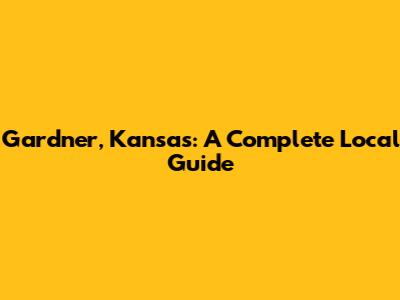Gardner, Kansas: A Complete Local Guide