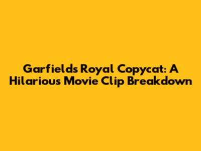 Garfield's Royal Copycat: A Hilarious Movie Clip Breakdown