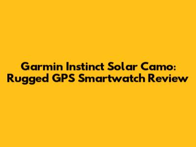 Garmin Instinct Solar Camo: Rugged GPS Smartwatch Review