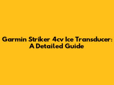 Garmin Striker 4cv Ice Transducer: A Detailed Guide