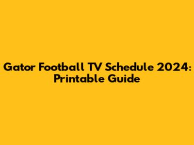 Gator Football TV Schedule 2024: Printable Guide