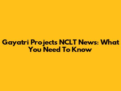 Gayatri Projects NCLT News: What You Need To Know