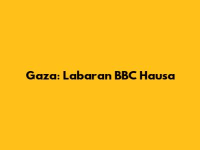Gaza: Labaran BBC Hausa
