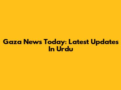 Gaza News Today: Latest Updates In Urdu