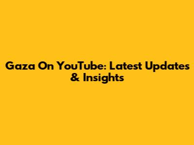 Gaza On YouTube: Latest Updates & Insights