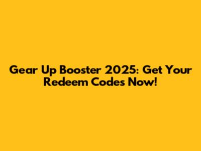 Gear Up Booster 2025: Get Your Redeem Codes Now!