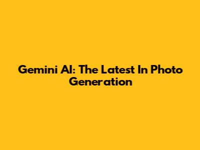 Gemini AI: The Latest In Photo Generation